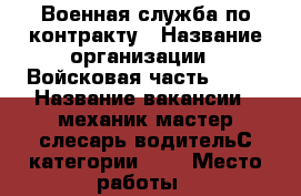 Военная служба по контракту › Название организации ­ Войсковая часть 6890 › Название вакансии ­ механик,мастер,слесарь,водительС категории     › Место работы ­ магнитогорская 5, РМТО › Минимальный оклад ­ 20 000 › Максимальный оклад ­ 35 000 › Возраст от ­ 18 › Возраст до ­ 35 - Приморский край, Владивосток г. Работа » Вакансии   . Приморский край,Владивосток г.